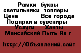 Рамки, буквы, светильники, топперы  › Цена ­ 1 000 - Все города Подарки и сувениры » Услуги   . Ханты-Мансийский,Пыть-Ях г.